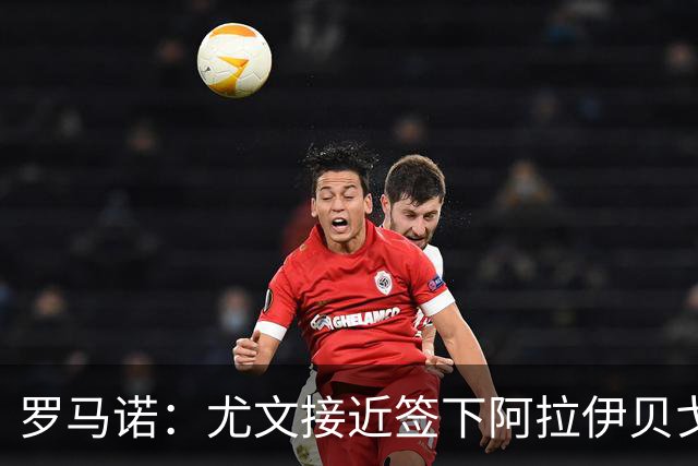 罗马诺：尤文接近签下阿拉伊贝戈维奇，费用约3000万欧+浮动