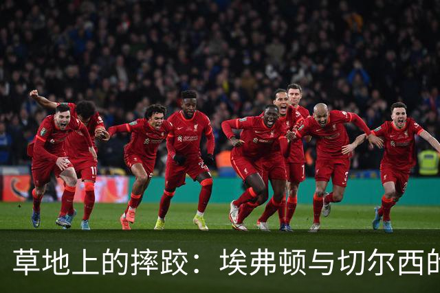 草地上的摔跤：埃弗顿与切尔西的无进球闹剧